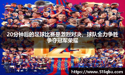 20分钟后的足球比赛是激烈对决，球队全力争胜争夺冠军荣耀