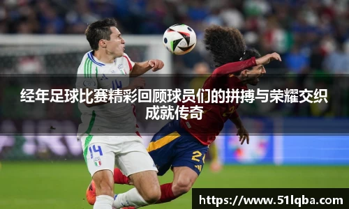 经年足球比赛精彩回顾球员们的拼搏与荣耀交织成就传奇