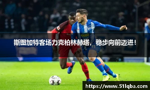 斯图加特客场力克柏林赫塔，稳步向前迈进！
