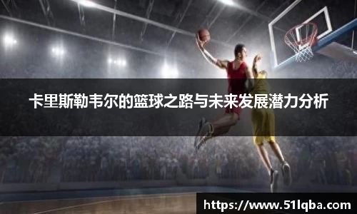 卡里斯勒韦尔的篮球之路与未来发展潜力分析