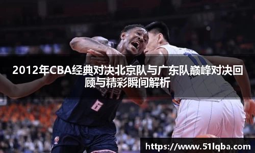 2012年CBA经典对决北京队与广东队巅峰对决回顾与精彩瞬间解析