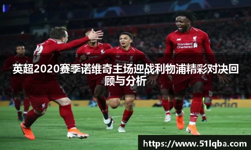 英超2020赛季诺维奇主场迎战利物浦精彩对决回顾与分析