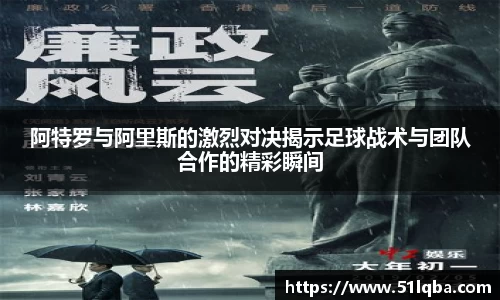 阿特罗与阿里斯的激烈对决揭示足球战术与团队合作的精彩瞬间