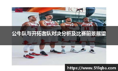 公牛队与开拓者队对决分析及比赛前景展望