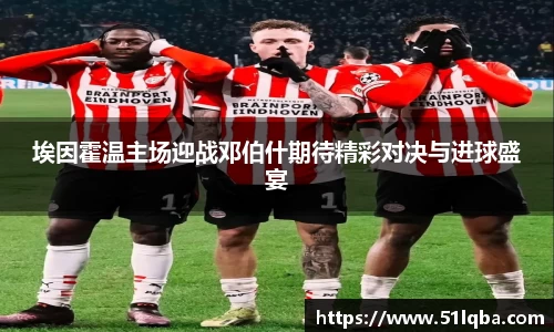 埃因霍温主场迎战邓伯什期待精彩对决与进球盛宴