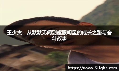 王少杰：从默默无闻到耀眼明星的成长之路与奋斗故事
