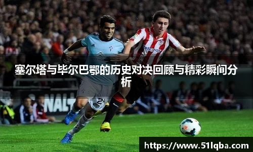 塞尔塔与毕尔巴鄂的历史对决回顾与精彩瞬间分析