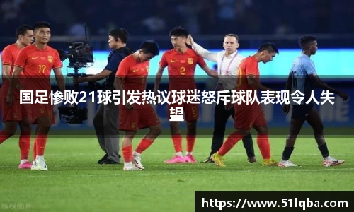 国足惨败21球引发热议球迷怒斥球队表现令人失望
