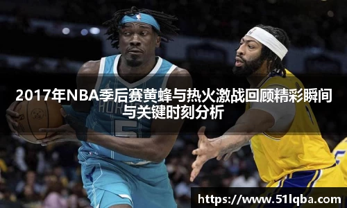 2017年NBA季后赛黄蜂与热火激战回顾精彩瞬间与关键时刻分析