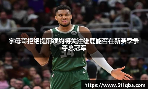 字母哥拒绝提前续约将关注雄鹿能否在新赛季争夺总冠军