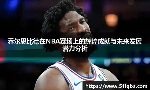 乔尔恩比德在NBA赛场上的辉煌成就与未来发展潜力分析