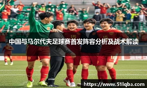 中国与马尔代夫足球赛首发阵容分析及战术解读