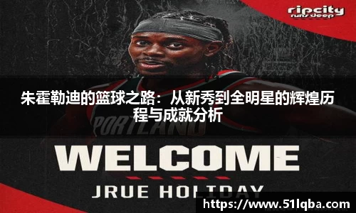 朱霍勒迪的篮球之路：从新秀到全明星的辉煌历程与成就分析