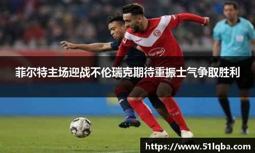 菲尔特主场迎战不伦瑞克期待重振士气争取胜利