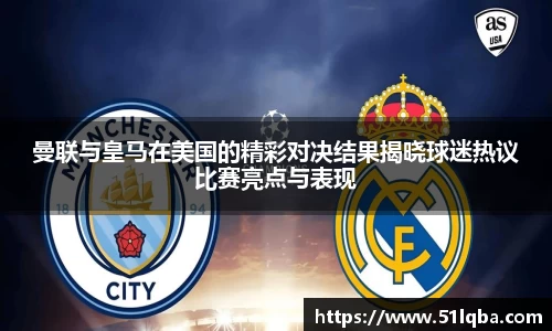 曼联与皇马在美国的精彩对决结果揭晓球迷热议比赛亮点与表现