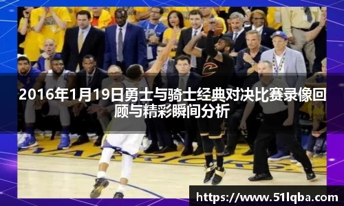 2016年1月19日勇士与骑士经典对决比赛录像回顾与精彩瞬间分析