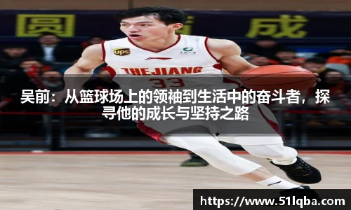 吴前：从篮球场上的领袖到生活中的奋斗者，探寻他的成长与坚持之路