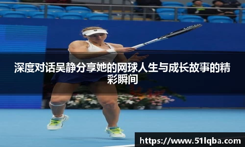 深度对话吴静分享她的网球人生与成长故事的精彩瞬间
