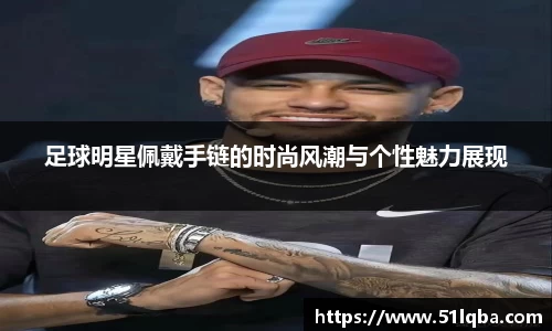 足球明星佩戴手链的时尚风潮与个性魅力展现