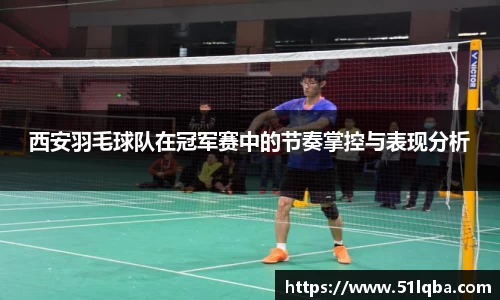 西安羽毛球队在冠军赛中的节奏掌控与表现分析